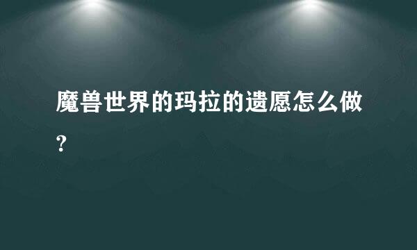 魔兽世界的玛拉的遗愿怎么做?