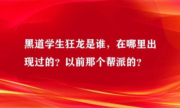 黑道学生狂龙是谁，在哪里出现过的？以前那个帮派的？