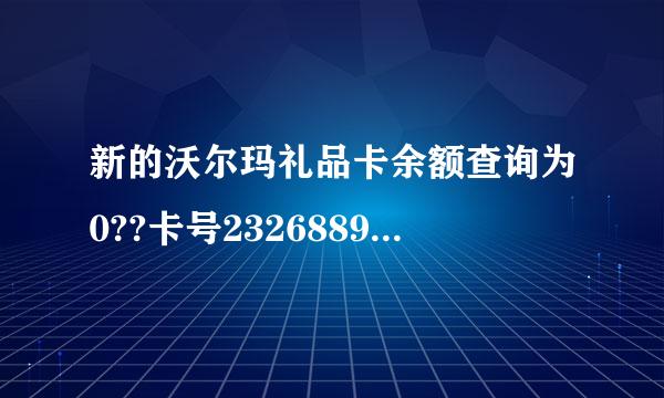 新的沃尔玛礼品卡余额查询为0??卡号2326889579000288734