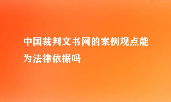 中国裁判文书网的案例观点能为法律依据吗