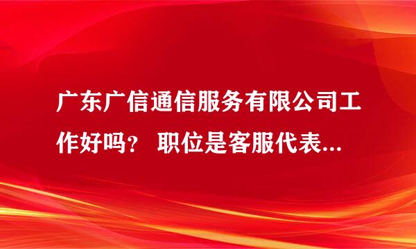 广东广信通信服务有限公司工作好吗？ 职位是客服代表 我想应该是话务员