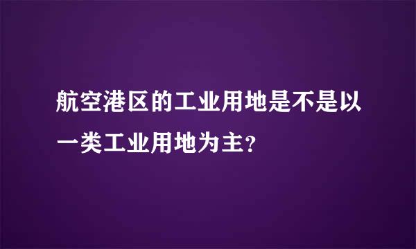 航空港区的工业用地是不是以一类工业用地为主？