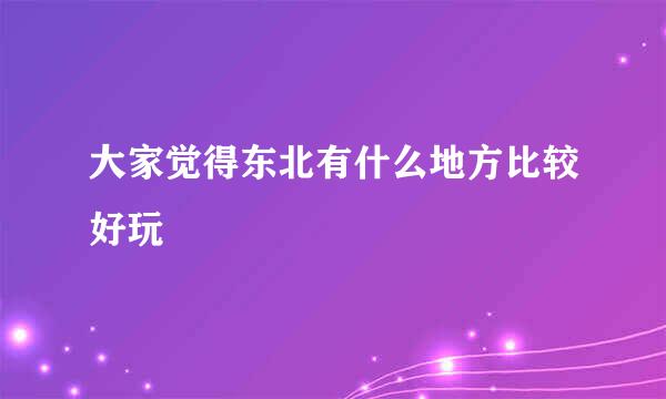 大家觉得东北有什么地方比较好玩