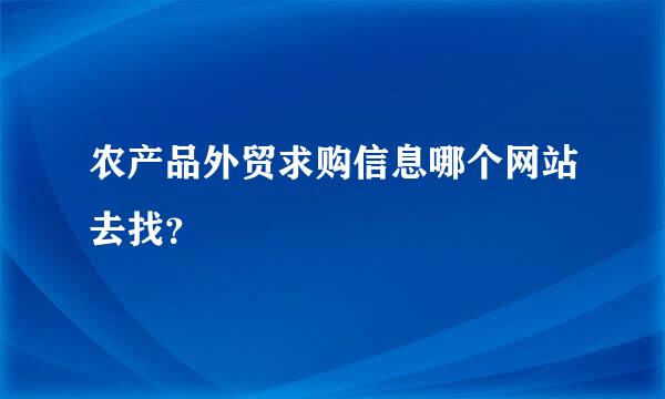 农产品外贸求购信息哪个网站去找？