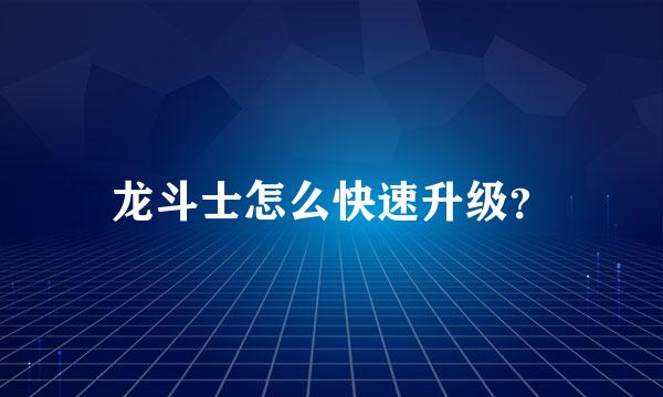 龙斗士怎么快速升级？