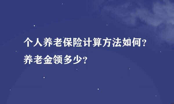 个人养老保险计算方法如何？养老金领多少？