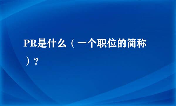 PR是什么（一个职位的简称）？