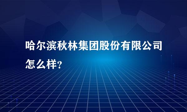 哈尔滨秋林集团股份有限公司怎么样？