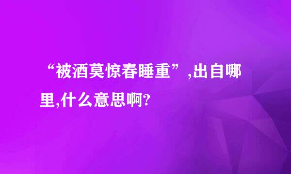 “被酒莫惊春睡重”,出自哪里,什么意思啊?