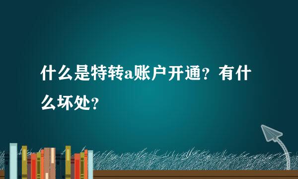 什么是特转a账户开通？有什么坏处？