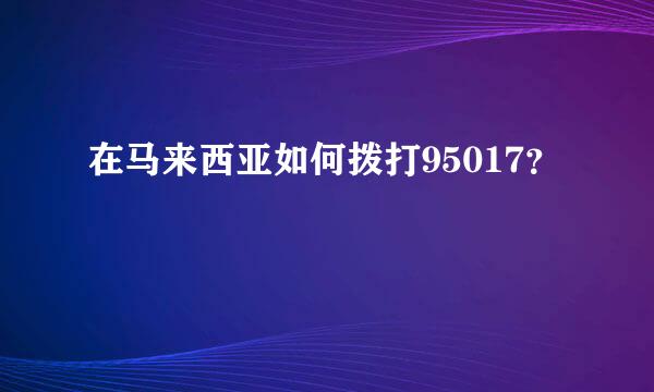 在马来西亚如何拨打95017？