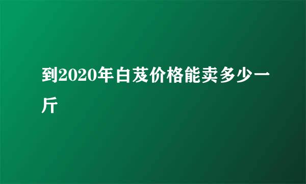 到2020年白芨价格能卖多少一斤