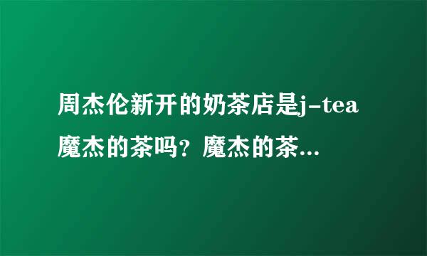 周杰伦新开的奶茶店是j-tea魔杰的茶吗？魔杰的茶总部是哪里？