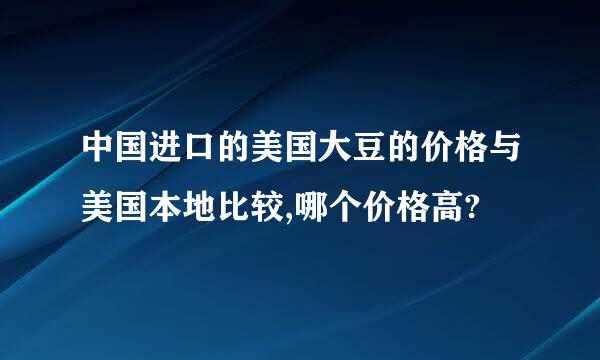 中国进口的美国大豆的价格与美国本地比较,哪个价格高?