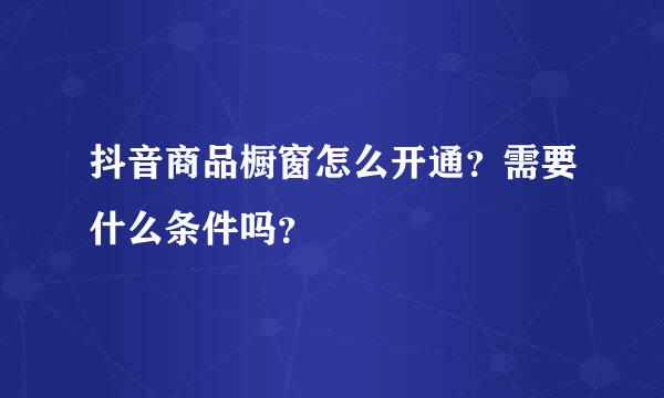 抖音商品橱窗怎么开通？需要什么条件吗？