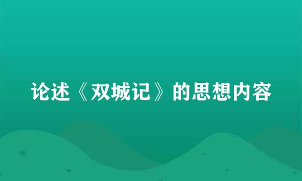 论述《双城记》的思想内容