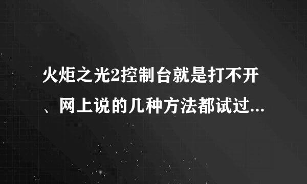 火炬之光2控制台就是打不开、网上说的几种方法都试过了、但是还是不行、有没有大师级的帮帮我啊