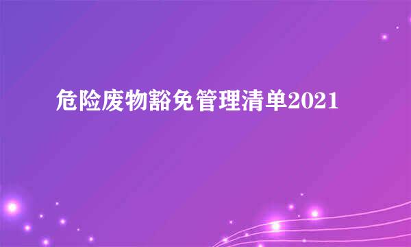 危险废物豁免管理清单2021