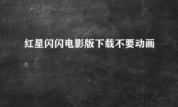 红星闪闪电影版下载不要动画。