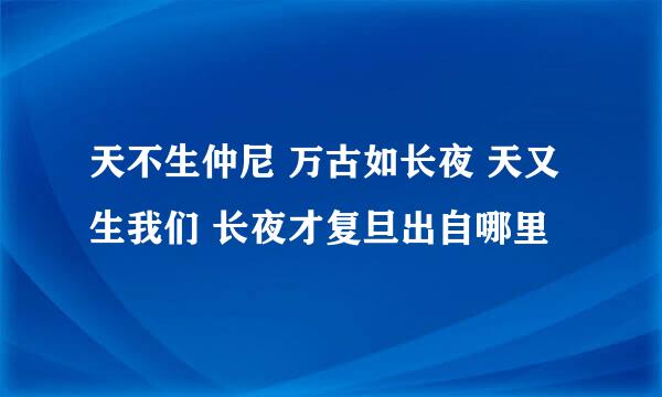 天不生仲尼 万古如长夜 天又生我们 长夜才复旦出自哪里