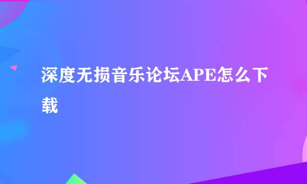 深度无损音乐论坛APE怎么下载