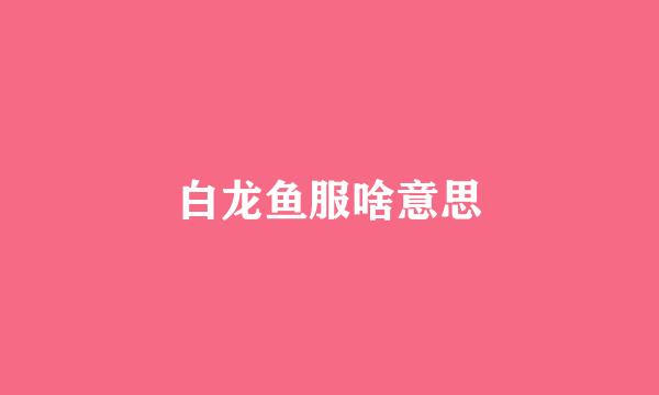 白龙鱼服啥意思