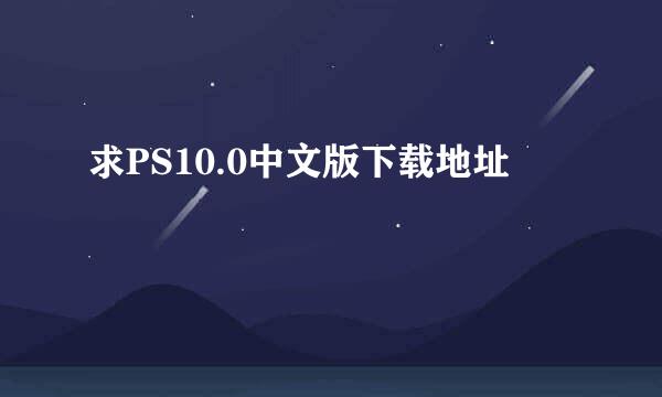 求PS10.0中文版下载地址