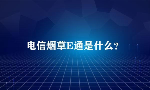 电信烟草E通是什么？