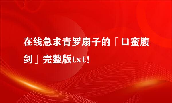 在线急求青罗扇子的「口蜜腹剑」完整版txt！