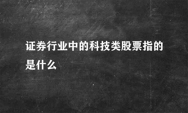 证券行业中的科技类股票指的是什么