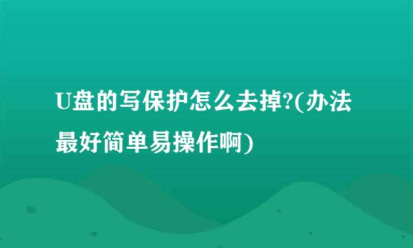 U盘的写保护怎么去掉?(办法最好简单易操作啊)