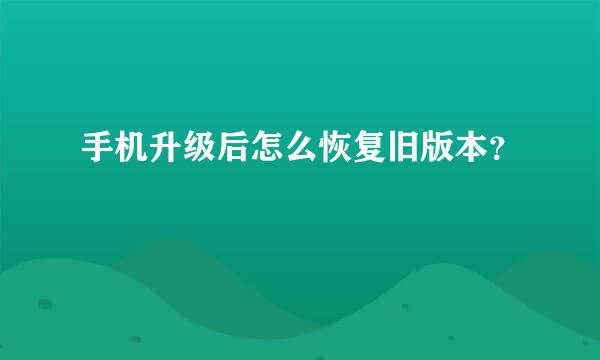 手机升级后怎么恢复旧版本？