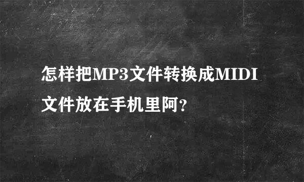 怎样把MP3文件转换成MIDI文件放在手机里阿？