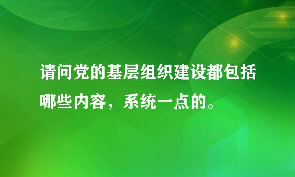 请问党的基层组织建设都包括哪些内容，系统一点的。