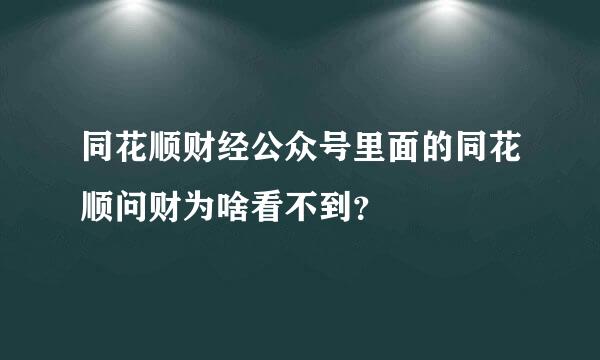 同花顺财经公众号里面的同花顺问财为啥看不到？