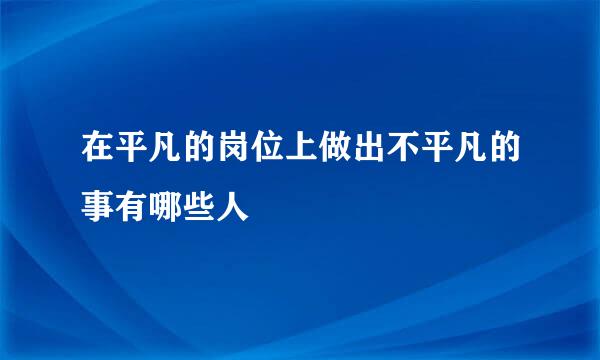 在平凡的岗位上做出不平凡的事有哪些人