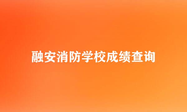 融安消防学校成绩查询