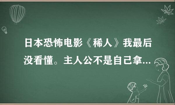 日本恐怖电影《稀人》我最后没看懂。主人公不是自己拿血喂那女的吗？最后他看着那女的又是在害怕什么啊？