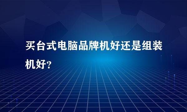 买台式电脑品牌机好还是组装机好？