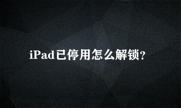 iPad已停用怎么解锁？