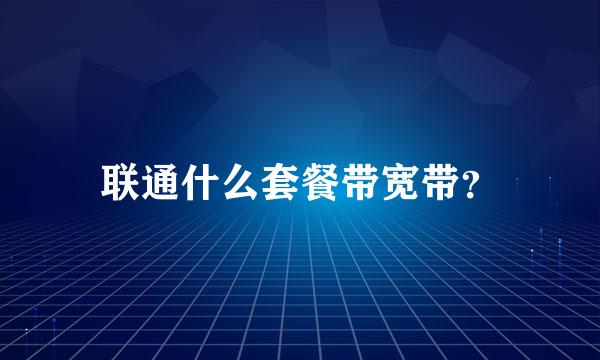 联通什么套餐带宽带？