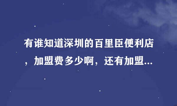 有谁知道深圳的百里臣便利店，加盟费多少啊，还有加盟主和公司之间的利益怎么算的呢，