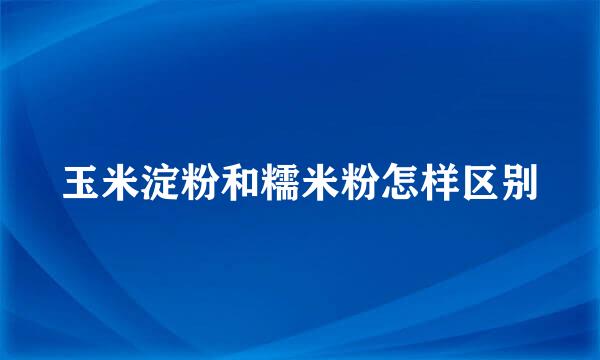 玉米淀粉和糯米粉怎样区别