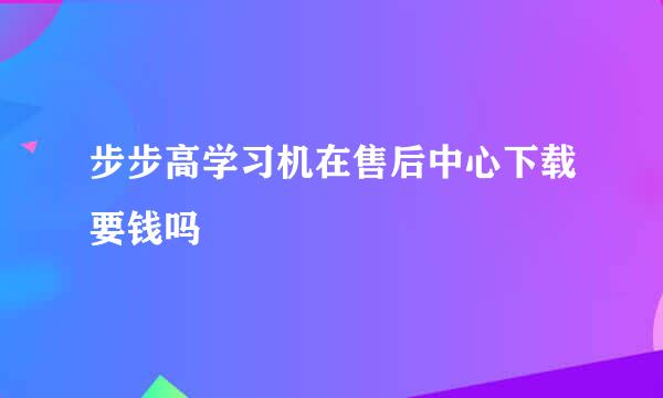 步步高学习机在售后中心下载要钱吗