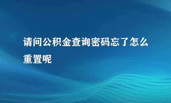 请问公积金查询密码忘了怎么重置呢