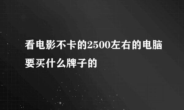 看电影不卡的2500左右的电脑要买什么牌子的