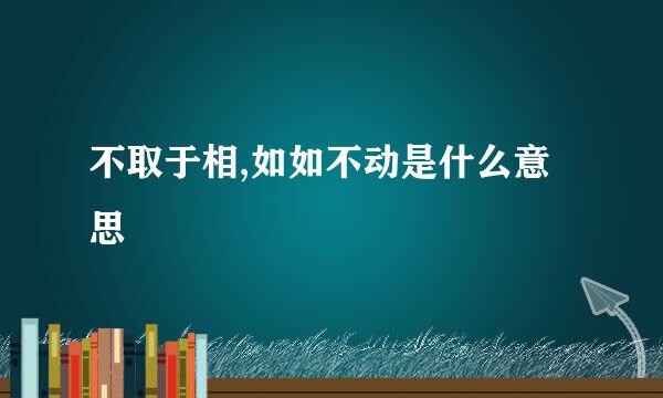 不取于相,如如不动是什么意思