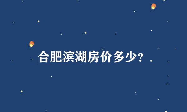 合肥滨湖房价多少？