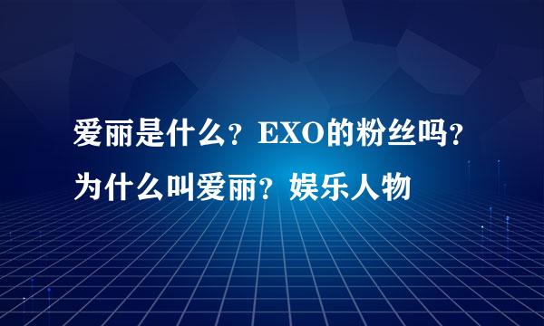 爱丽是什么？EXO的粉丝吗？为什么叫爱丽？娱乐人物