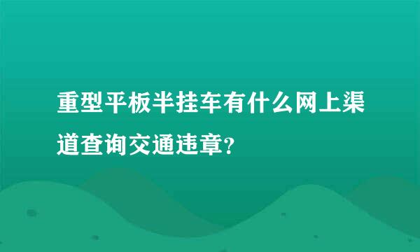 重型平板半挂车有什么网上渠道查询交通违章？